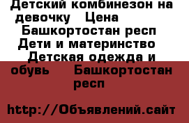 Детский комбинезон на девочку › Цена ­ 1 500 - Башкортостан респ. Дети и материнство » Детская одежда и обувь   . Башкортостан респ.